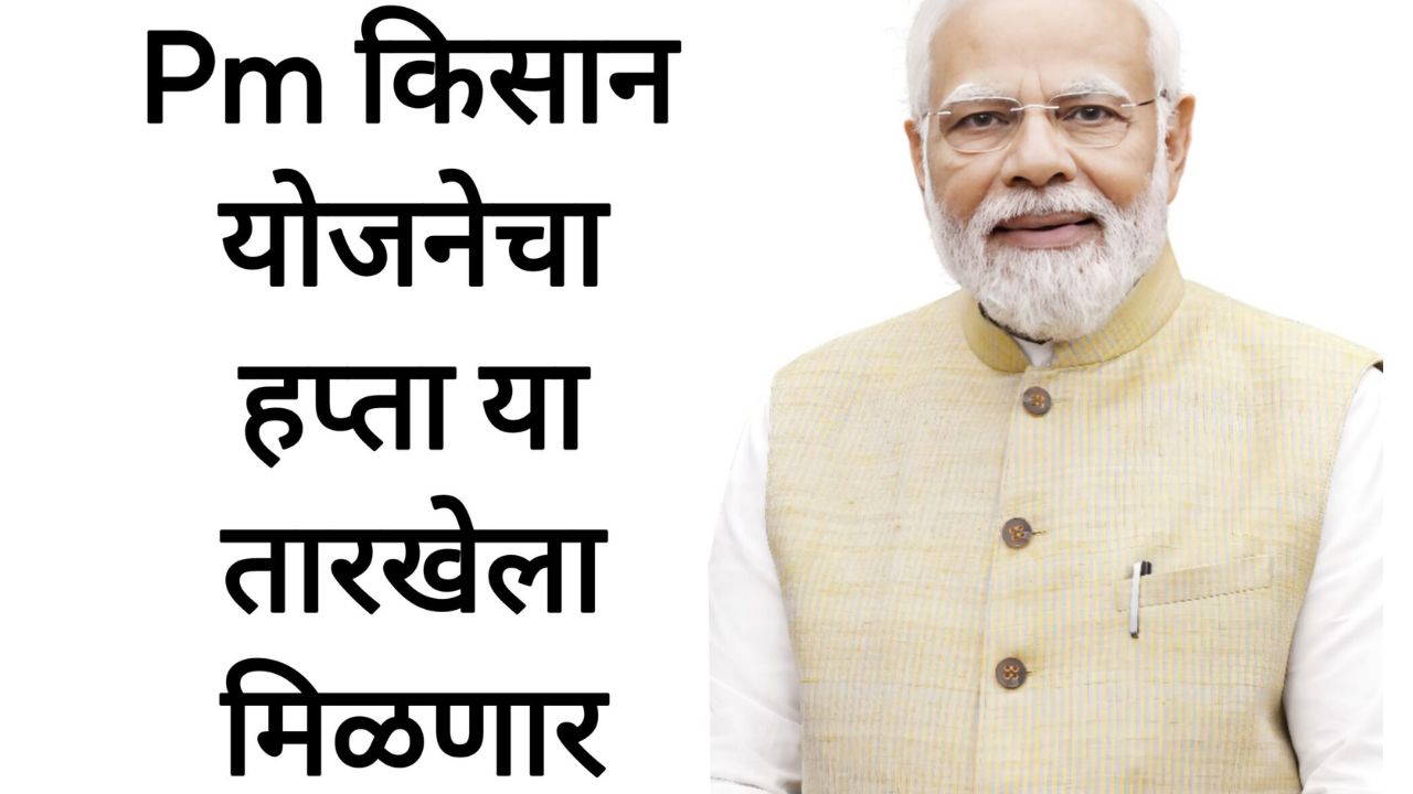 Pm kisan hafta पीएम किसान योजनेचा हप्ता या तारखेला मिळणार